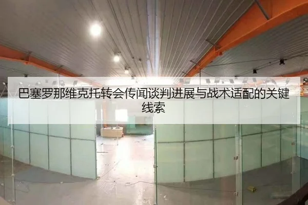 巴塞罗那维克托转会传闻谈判进展与战术适配的关键线索