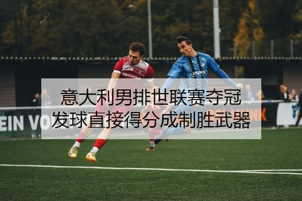 意大利男排世联赛夺冠 发球直接得分成制胜武器